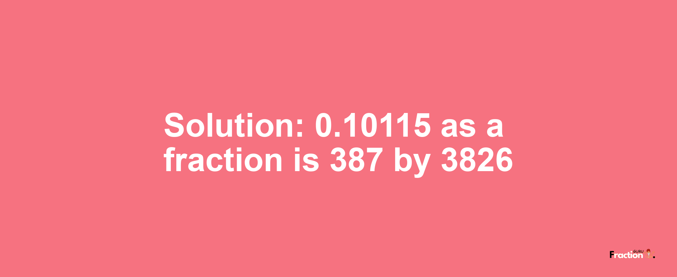 Solution:0.10115 as a fraction is 387/3826